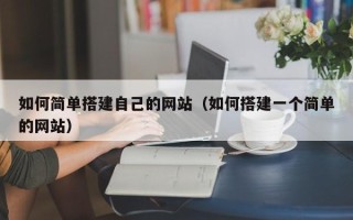 张掖如何简单搭建自己的网站（如何搭建一个简单的网站）