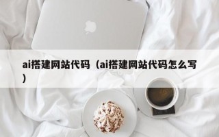 张掖ai搭建网站代码（ai搭建网站代码怎么写）