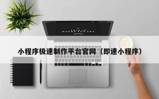 张掖小程序极速制作平台官网（即速小程序）