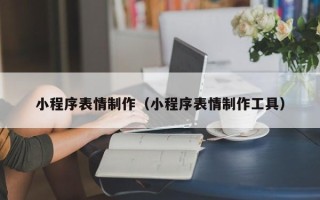 张掖小程序表情制作（小程序表情制作工具）