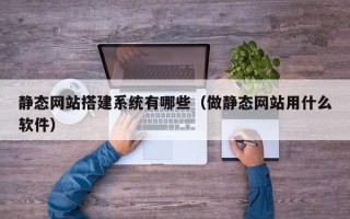 张掖静态网站搭建系统有哪些（做静态网站用什么软件）