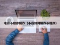 张掖电白小程序制作（小白如何制作小程序）