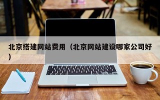 张掖北京搭建网站费用（北京网站建设哪家公司好）