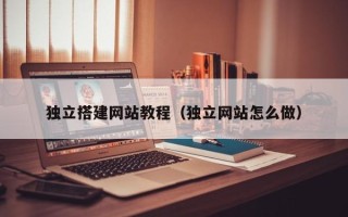 张掖独立搭建网站教程（独立网站怎么做）