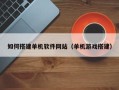 张掖如何搭建单机软件网站（单机游戏搭建）