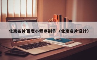 张掖北京名片百度小程序制作（北京名片设计）