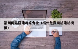 张掖福州网站搭建哪家专业（福州免费网站建站模板）