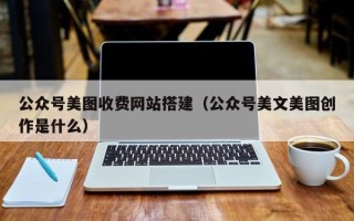 张掖公众号美图收费网站搭建（公众号美文美图创作是什么）