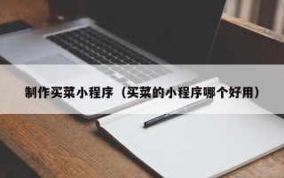 张掖制作买菜小程序（买菜的小程序哪个好用）