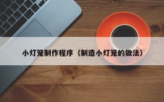 张掖小灯笼制作程序（制造小灯笼的做法）