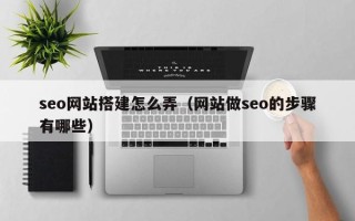 张掖seo网站搭建怎么弄（网站做seo的步骤有哪些）
